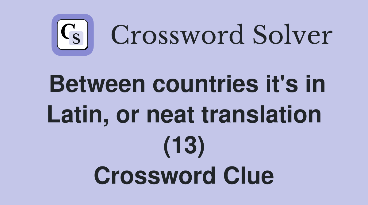 Between countries it's in Latin, or neat translation (13) Crossword